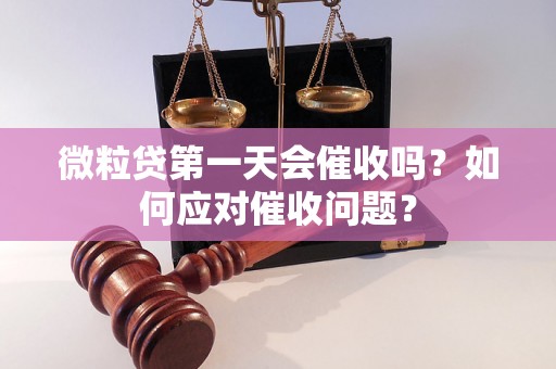 微粒贷第一天会催收吗？如何应对催收问题？