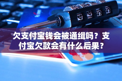 欠支付宝钱会被通缉吗？支付宝欠款会有什么后果？