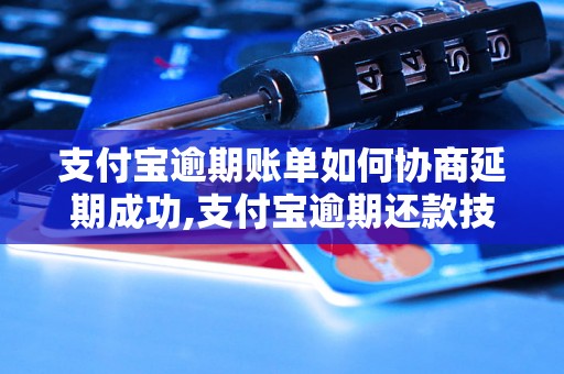 支付宝逾期账单如何协商延期成功,支付宝逾期还款技巧分享