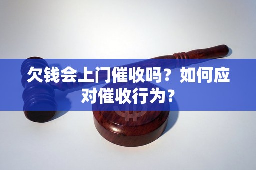 欠钱会上门催收吗？如何应对催收行为？