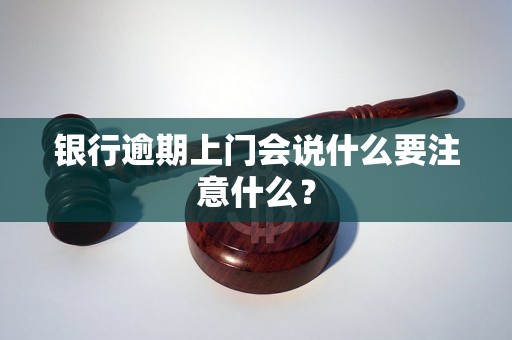 银行逾期上门会说什么要注意什么？