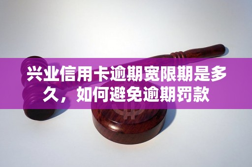 兴业信用卡逾期宽限期是多久，如何避免逾期罚款