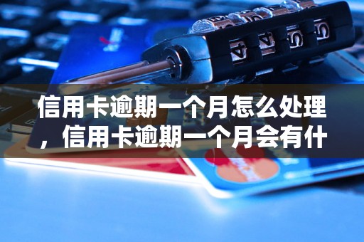 信用卡逾期一个月怎么处理，信用卡逾期一个月会有什么后果