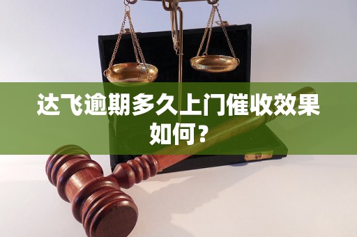 达飞逾期多久上门催收效果如何？