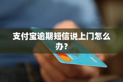 支付宝逾期短信说上门怎么办？