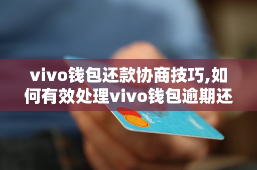 vivo钱包还款协商技巧,如何有效处理vivo钱包逾期还款