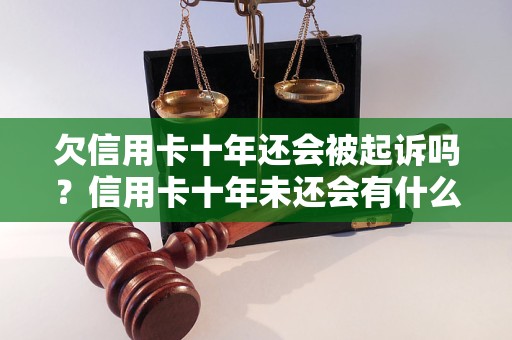 欠信用卡十年还会被起诉吗？信用卡十年未还会有什么后果？