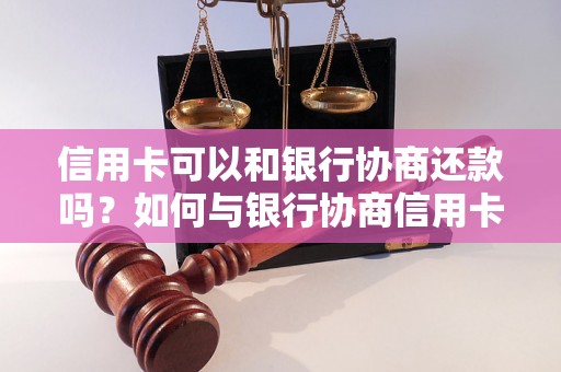 信用卡可以和银行协商还款吗？如何与银行协商信用卡还款？