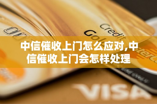 中信催收上门怎么应对,中信催收上门会怎样处理