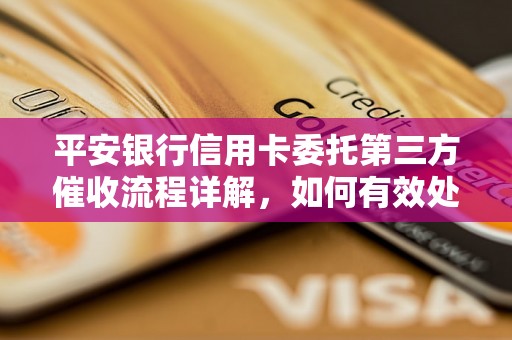 平安银行信用卡委托第三方催收流程详解，如何有效处理委托催收问题