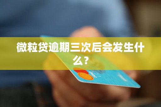 微粒贷逾期三次后会发生什么？