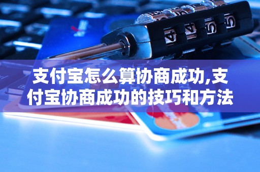 支付宝怎么算协商成功,支付宝协商成功的技巧和方法