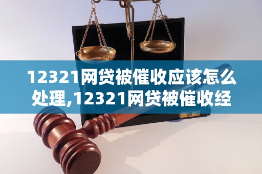 12321网贷被催收应该怎么处理,12321网贷被催收经验分享