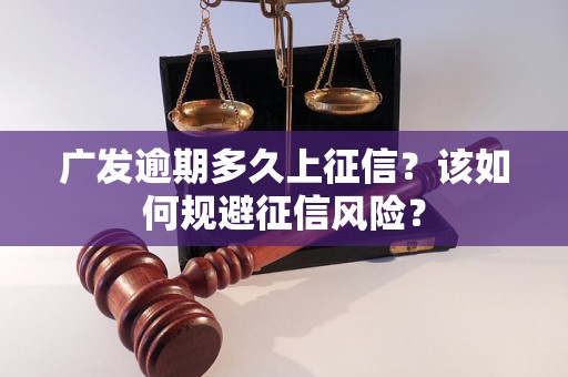 广发逾期多久上征信？该如何规避征信风险？