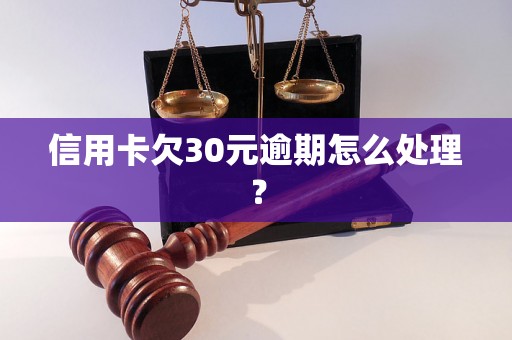 信用卡欠30元逾期怎么处理？