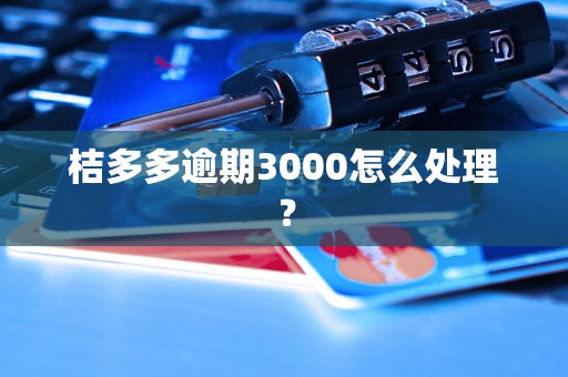 桔多多逾期3000怎么处理？