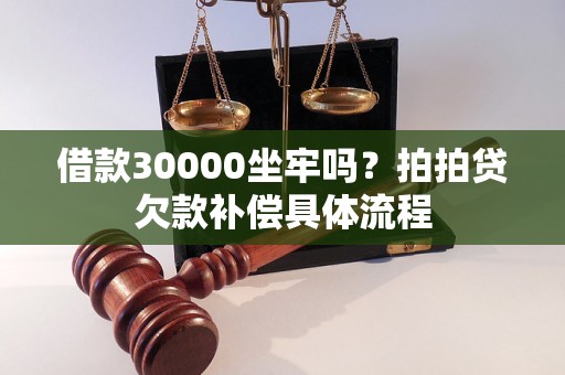 借款30000坐牢吗？拍拍贷欠款补偿具体流程