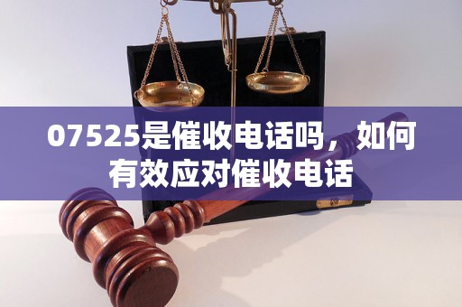 07525是催收电话吗，如何有效应对催收电话