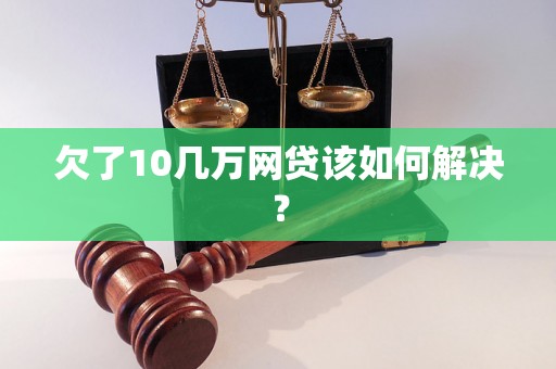 欠了10几万网贷该如何解决？