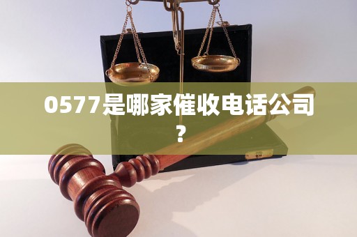 0577是哪家催收电话公司？