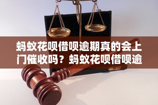 蚂蚁花呗借呗逾期真的会上门催收吗？蚂蚁花呗借呗逾期后果严重吗？