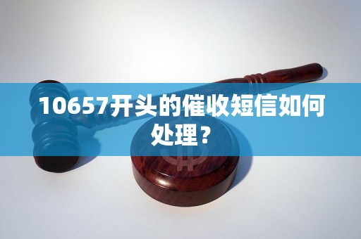 10657开头的催收短信如何处理？