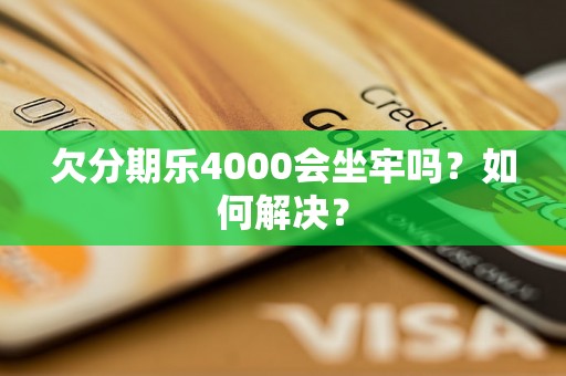 欠分期乐4000会坐牢吗？如何解决？