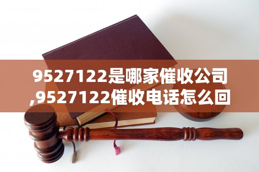 9527122是哪家催收公司,9527122催收电话怎么回事