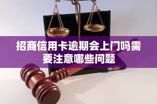 招商信用卡逾期会上门吗需要注意哪些问题