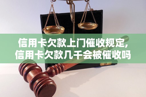 信用卡欠款上门催收规定,信用卡欠款几千会被催收吗