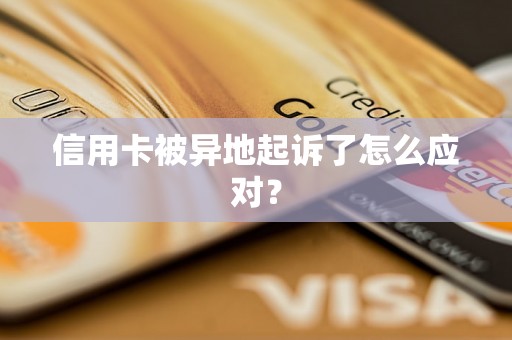 信用卡被异地起诉了怎么应对？