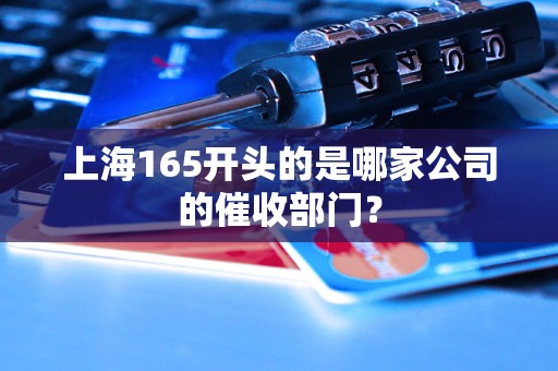 上海165开头的是哪家公司的催收部门？