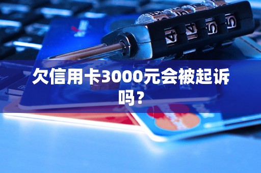 欠信用卡3000元会被起诉吗？