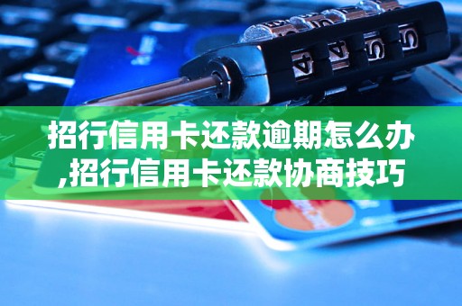 招行信用卡还款逾期怎么办,招行信用卡还款协商技巧分享