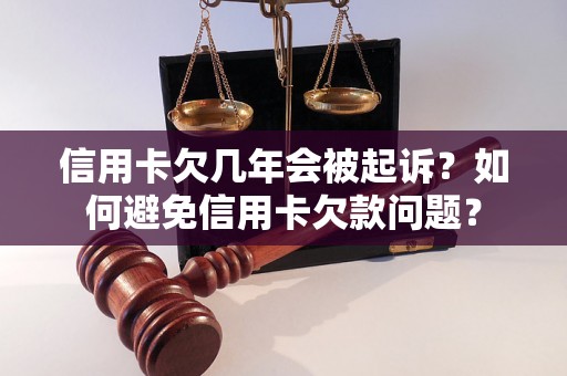 信用卡欠几年会被起诉？如何避免信用卡欠款问题？