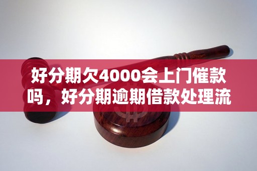 好分期欠4000会上门催款吗，好分期逾期借款处理流程