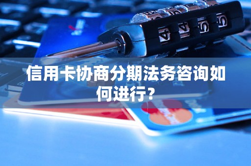 信用卡协商分期法务咨询如何进行？