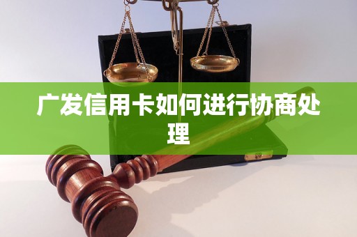 广发信用卡如何进行协商处理