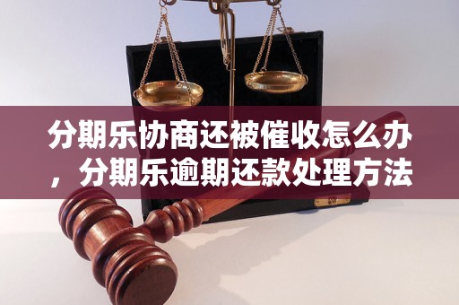 分期乐协商还被催收怎么办，分期乐逾期还款处理方法