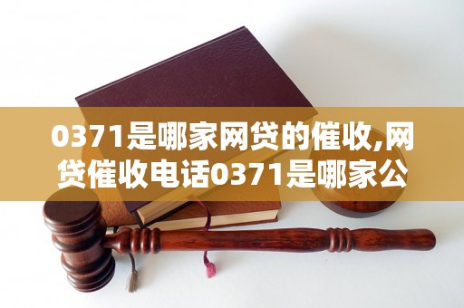 0371是哪家网贷的催收,网贷催收电话0371是哪家公司的