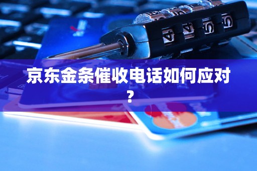 京东金条催收电话如何应对？