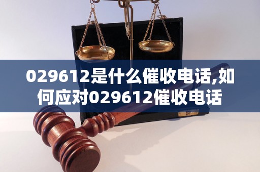 029612是什么催收电话,如何应对029612催收电话