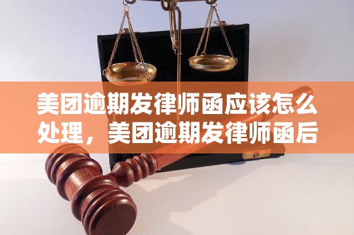 美团逾期发律师函应该怎么处理，美团逾期发律师函后果严重吗