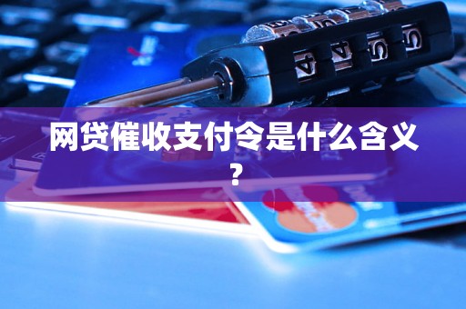 网贷催收支付令是什么含义？