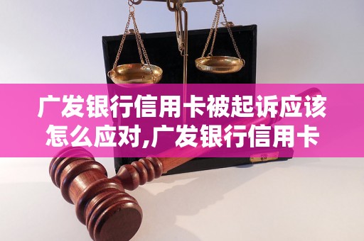 广发银行信用卡被起诉应该怎么应对,广发银行信用卡被起诉后的解决方法