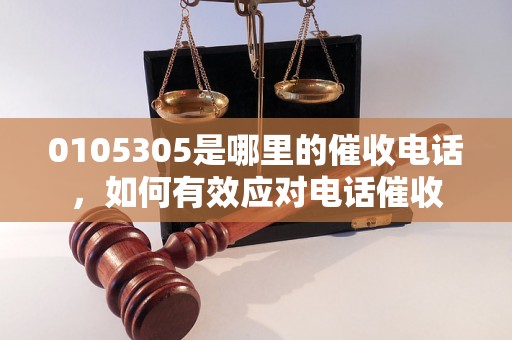 0105305是哪里的催收电话，如何有效应对电话催收