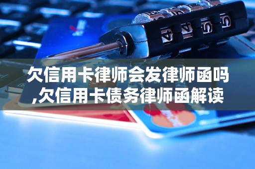 欠信用卡律师会发律师函吗,欠信用卡债务律师函解读