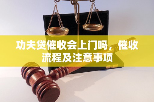 功夫贷催收会上门吗，催收流程及注意事项