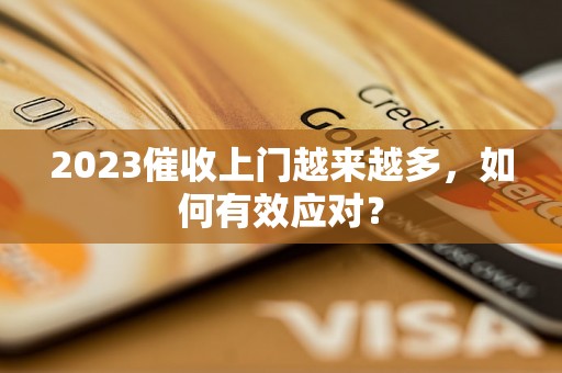 2023催收上门越来越多，如何有效应对？