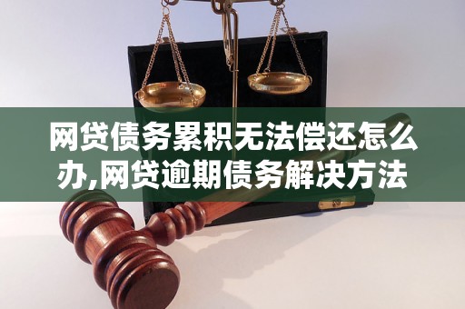 网贷债务累积无法偿还怎么办,网贷逾期债务解决方法分享